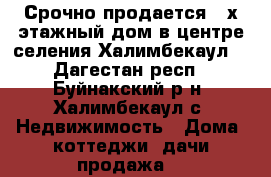 Срочно продается 2-х этажный дом в центре селения Халимбекаул. - Дагестан респ., Буйнакский р-н, Халимбекаул с. Недвижимость » Дома, коттеджи, дачи продажа   